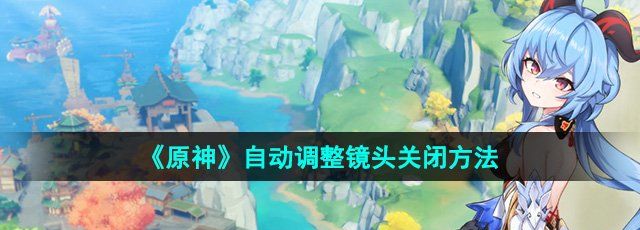 《原神》自动调整镜头关闭方法