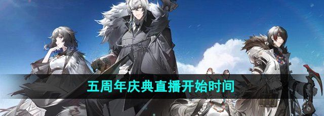 《明日方舟》五周年庆典直播开始时间