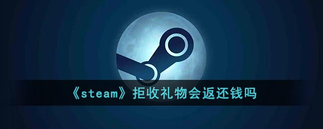 《steam》拒收礼物会返还钱吗