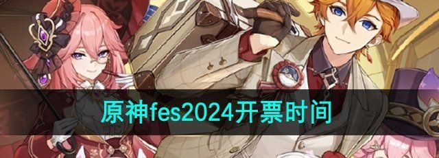 《原神》fes2024开票时间