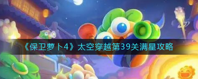 《保卫萝卜4》太空穿越第39关满星攻略