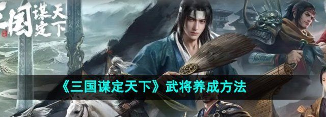 《三国谋定天下》武将养成方法